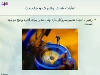 تفاوت هاي رهبري و مديريت رهبر با ايجاد تغيير سروکار دارد ولي مدير براي  اداره وضع موجود است . 