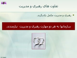 تفاوت هاي رهبري و مديريت رهبري و مديريت مكمل يكديگرند .  سازمانها به هر دو مهارت  رهبري و مديريت  نيازمندند . 