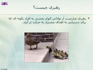 رهبري چيست؟ رهبري عبارتست از توانائي الهام بخشي به افراد بگونه اي كه براي دستيابي به اهداف مشترك به حركت در آيند. 