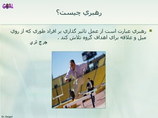 رهبري چيست؟ رهبري عبارت است از عمل تاثير گذاري بر افراد طوري که از روي ميل و علاقه براي اهداف گروه تلاش کند . جرج تري  