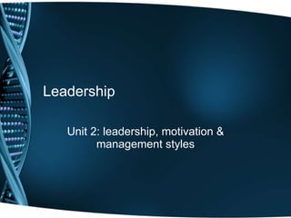Leadership Unit 2: leadership, motivation & management styles 