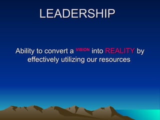LEADERSHIP Ability to convert a  VISION  into  REALITY  by effectively utilizing our resources  
