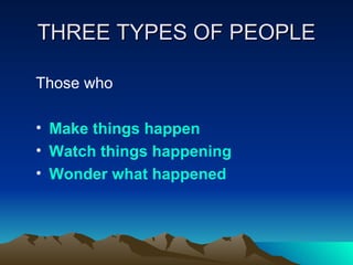 THREE TYPES OF PEOPLE <ul><li>Those who </li></ul><ul><li>Make things happen </li></ul><ul><li>Watch things happening </li...
