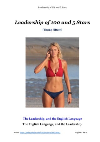 Leadership of 100 and 5 Stars
Go to: https://sites.google.com/site/mcenriqueruizdiaz/ Página 1 de 15
Leadership of 100 and 5 Stars
[Theme Fifteen]
The Leadership, and the English Language
The English Language, and the Leadership.
 