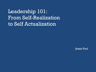 Leadership 101:  From Self-Realization to Self Actualization Jessie Paul 