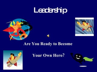 Leadership Are You Ready to Become  Your Own Hero? 