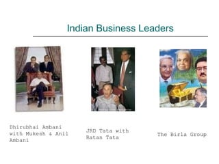 Indian Business Leaders
Dhirubhai Ambani
with Mukesh & Anil
Ambani
JRD Tata with
Ratan Tata
The Birla Group
 