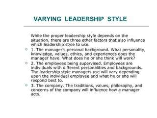 VARYING LEADERSHIP STYLE
While the proper leadership style depends on the
situation, there are three other factors that al...