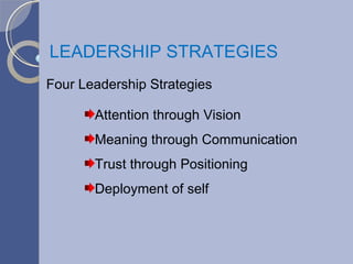 Four Leadership Strategies Attention through Vision Meaning through Communication Trust through Positioning Deployment of self LEADERSHIP STRATEGIES 