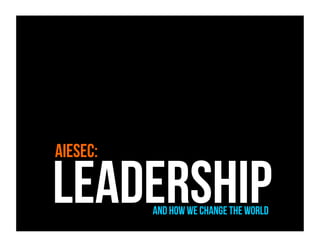 AIESEC:

LeadershipAnd how we change the world
 