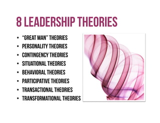 8 Leadership Theories
• “Great man” theories
• Personality theories
• Contingency theories
• Situational theories
• Behavioral theories
• Participative theories
• Transactional theories
• Transformational theories