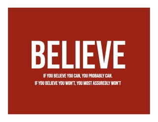 Believe
If you believe you can, you probably can.
If you believe you won’t, you most assuredly won’t