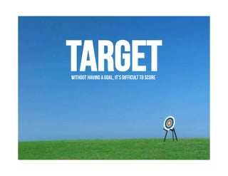 Target
Without having a goal, it’s difficult to score