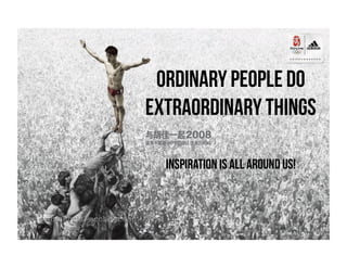 Ordinary people do
extraordinary things
Inspiration is all around us!