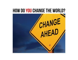 How do you change the world?