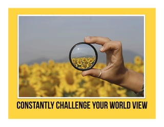 Constantly Challenge your World View