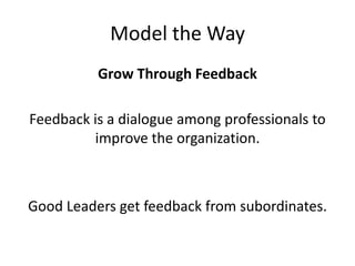 Model the Way<br />Grow Through Feedback<br />Feedback is a dialogue among professionals to improve the organization. <br ...