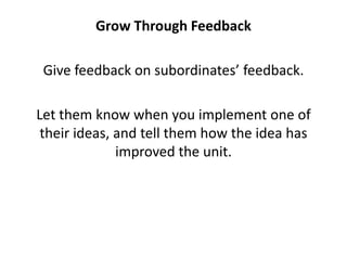 Grow Through Feedback<br />Give feedback on subordinates’ feedback. <br />Let them know when you implement one of their id...
