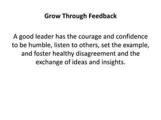 Grow Through Feedback<br />A good leader has the courage and confidence to be humble, listen to others, set the example, a...