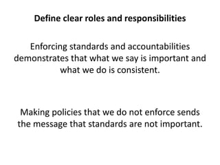 Define clear roles and responsibilities<br />Enforcing standards and accountabilities demonstrates that what we say is imp...