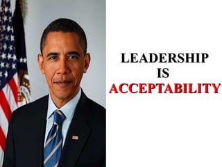 LEADERSHIP IS  ACCEPTABILITY 