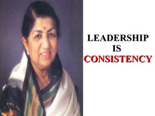 LEADERSHIP IS  CONSISTENCY 