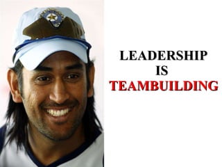 LEADERSHIP IS  TEAMBUILDING 