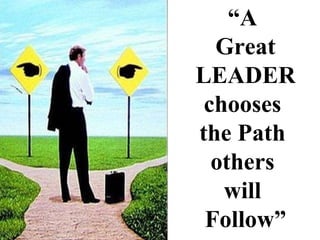 “ A  Great LEADER chooses  the Path  others  will  Follow” 