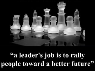 “ a leader's job is to rally people toward a better future” 