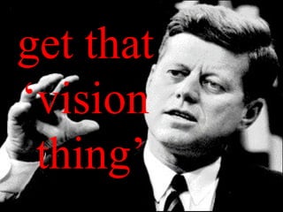 get that  ‘ vision  thing’ 
