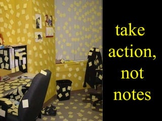 take  action, not  notes 