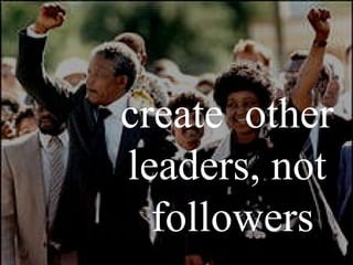 create  other  leaders, not  followers 