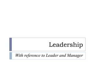 Leadership With reference to Leader and Manager 