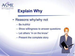 Explain Why Reasons why/why not Be truthful Show willingness to answer questions Let others “in on the know” Present the complete story 