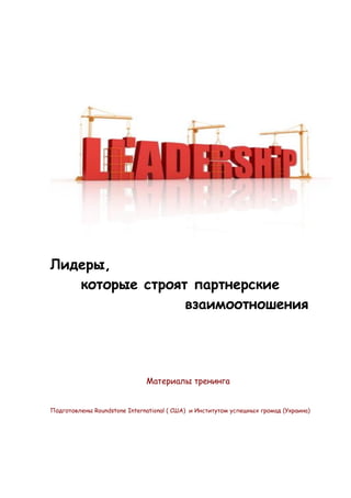 Лидеры,
   которые строят партнерские
                 взаимоотношения




                              Материалы тренинга


Подготовлены Roundstone International ( США) и Институтом успешных громад (Украина)
 
