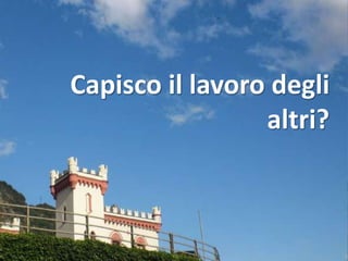 Capisco il lavoro degli
                 altri?
 