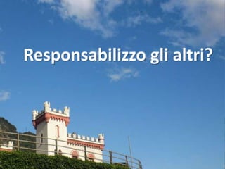 Responsabilizzo gli altri?
 