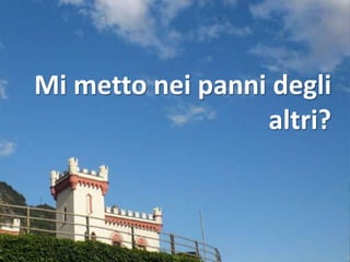 Mi metto nei panni degli
                  altri?
 