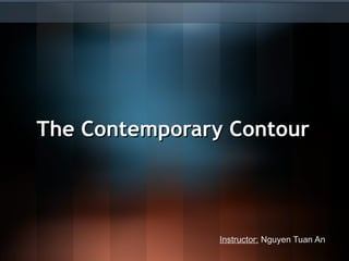 The Contemporary Contour




                Instructor: Nguyen Tuan An
 