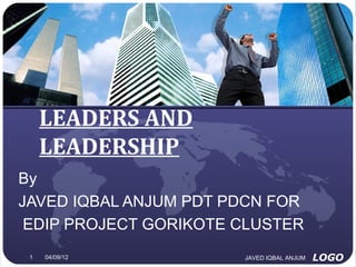 LEADERS AND
     LEADERSHIP
By
JAVED IQBAL ANJUM PDT PDCN FOR
 EDIP PROJECT GORIKOTE CLUSTER
 1   04/09/12          JAVED IQBAL ANJUM   LOGO
 