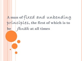 A man of fixed   and unbending
principles , the first of which is to
be   flexible at all times
 