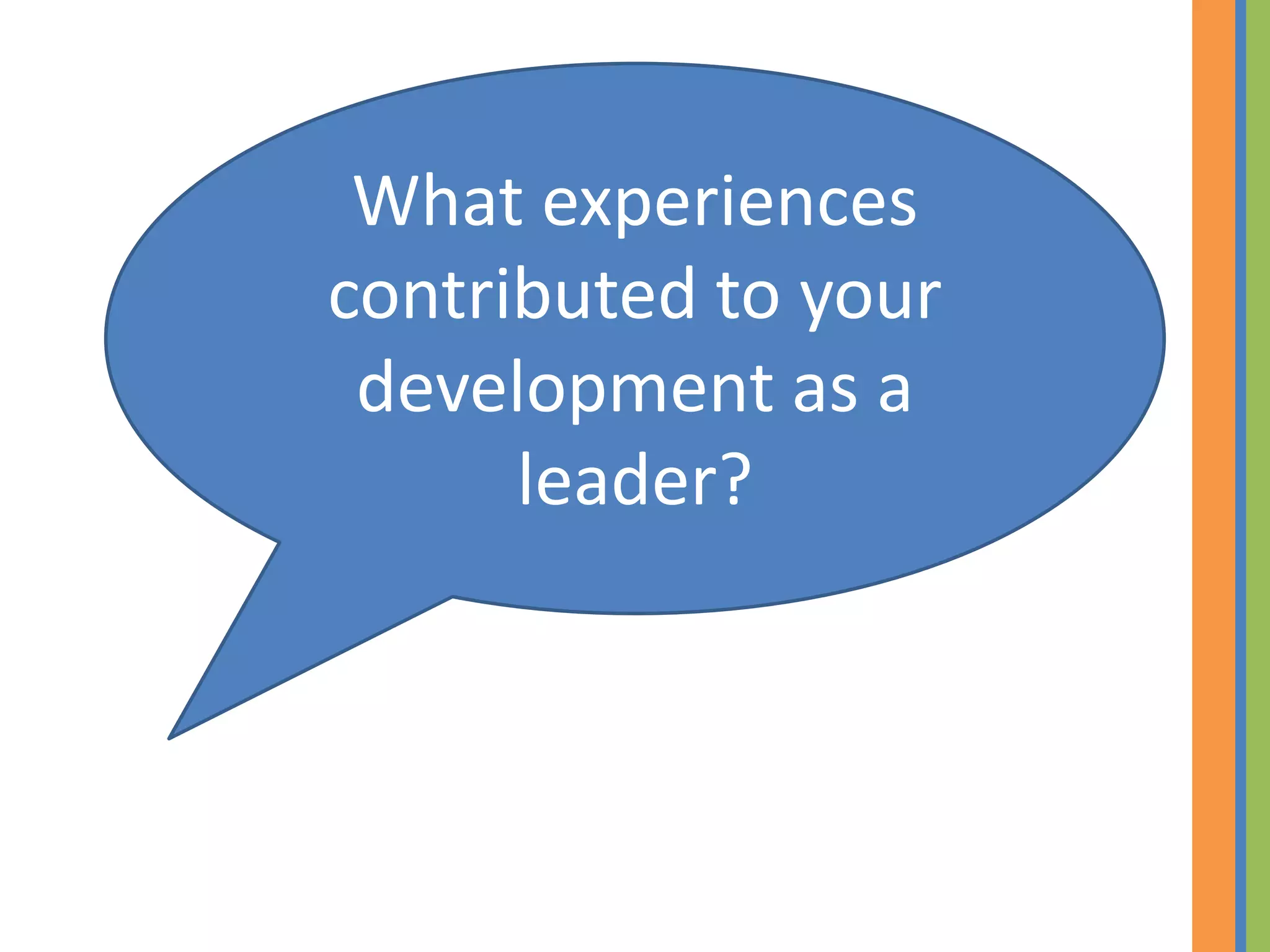 What experiences
contributed to your
 development as a
      leader?
 