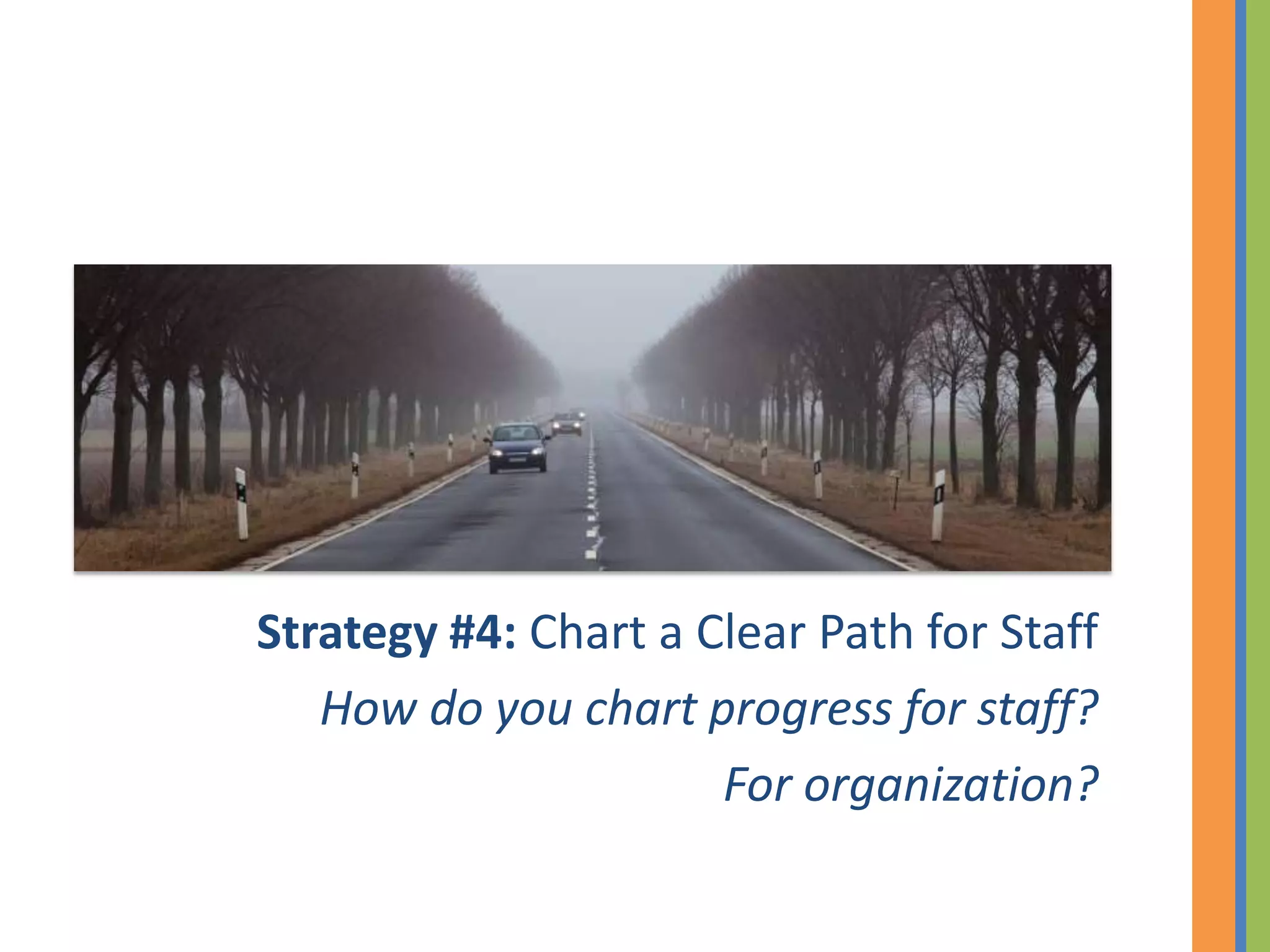 Strategy #4: Chart a Clear Path for Staff
   How do you chart progress for staff?
                      For organization?
 