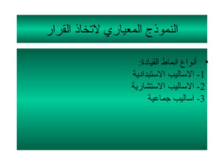 ‫النموذج المعياري لتخاذ القرار‬

                    ‫• أنواع انماط القيادة:‬
                  ‫1- الساليب الستبدادية‬
                  ‫2- الساليب الستشارية‬
                       ‫3- اساليب جماعية‬



                                        ‫11‬
 