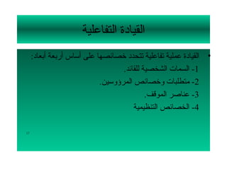 ‫القيادة التفاعلية‬
     ‫• القيادة عملية تفاعلية تتحدد تخصائصها على أساس أربعة أبعاد:‬
                                    ‫1- السمات الشخصية للقائد.‬
                            ‫2- متطلبات لوتخصائص المرؤلوسين.‬
                                             ‫3- عناصر الموقف.‬
                                        ‫4- الخصائص التنظيمية‬

‫71‬
 