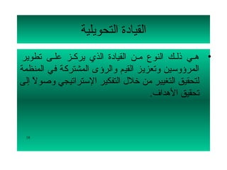 ‫القيادة التحويلية‬
‫• هللي ذلللك النوع مللن القيادة الذي يركللز عللى تطوير‬
         ‫ل‬
‫المرؤلوسين لوتعزيز القيم لوالرؤى المشتركة في المنظمة‬
‫لتحقيق التغيير من تخلل التفكير الستراتيجي لوصول إلى‬
    ‫ ً‬
                                     ‫تحقيق الهداف.‬



 ‫81‬
 