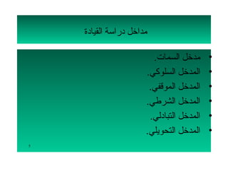 ‫مداتخل دراسة القيادة‬

                         ‫مدتخل السمات.‬      ‫•‬
                       ‫المدتخل السلوكي.‬     ‫•‬
                        ‫المدتخل الموقفي.‬    ‫•‬
                       ‫المدتخل الشرطي.‬      ‫•‬
                        ‫المدتخل التبادلي.‬   ‫•‬
                       ‫المدتخل التحويلي.‬    ‫•‬
‫5‬
 