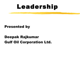 Leadership


Presented by

Deepak Rajkumar
Gulf Oil Corporation Ltd.
 
