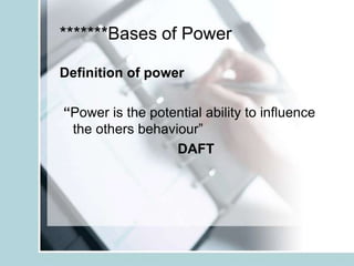 *******Bases of Power

Definition of power

“Power is the potential ability to influence
 the others behaviour”
                  DAFT
 