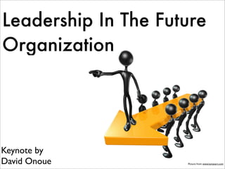 Leadership In The Future
Organization




Keynote by
David Onoue          Picture from: www.lumaxart.com
 